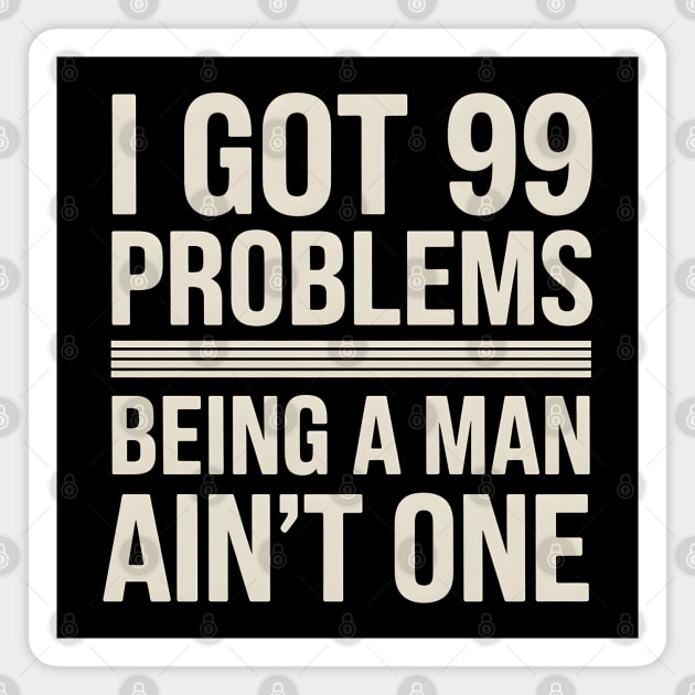 I Got 99 Problems, Being a Man Ain't One Magnet by MakerMind8.2